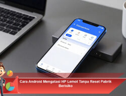 Cara Android Mengatasi HP Lemot Tanpa Reset Pabrik Berisiko