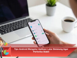 Tips Android Mengatur Aplikasi Latar Belakang Agar Performa Stabil dan Baterai Lebih Awet
