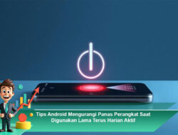 Tips Android Mengurangi Panas Perangkat Saat Digunakan Lama Terus Harian Aktif