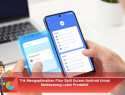 Trik Mengoptimalkan Fitur Split Screen Android Untuk Multitasking Lebih Produktif