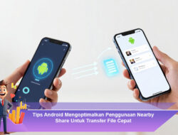 Tips Android Mengoptimalkan Penggunaan Nearby Share Untuk Transfer File Cepat
